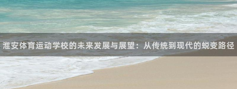 淮安体育运动学校的未来发展与展望：从传统到现代的蜕变路径